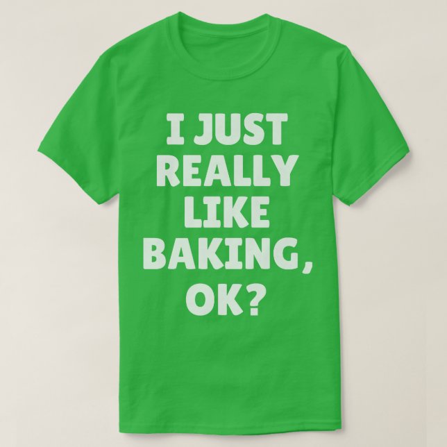 I Just Really Like Baking Ok  T-Shirt (Design Front)