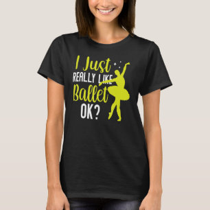 I Just Really Like Ballet Ok Dancer Ballerina Hobb T-Shirt