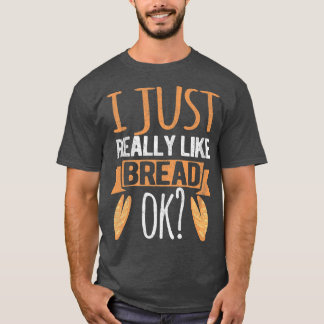 I Just Really Like Bread Ok Funny Bread Baking Bak T-Shirt