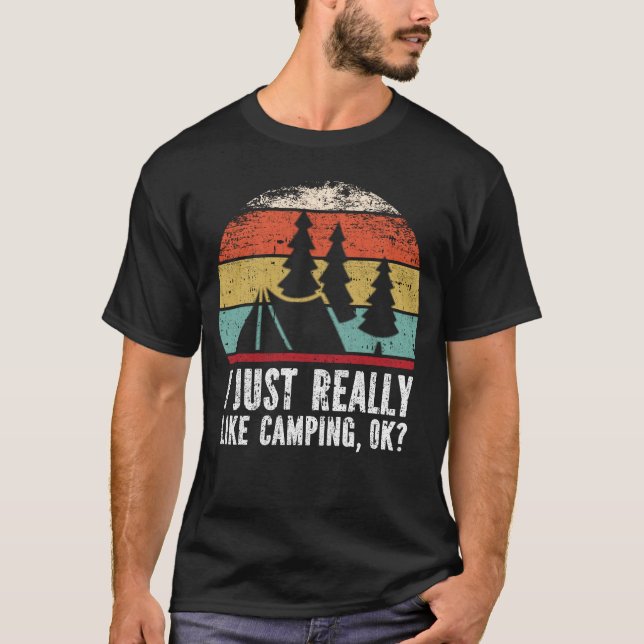 I Just Really Like Camping, OK? T-Shirt (Front)