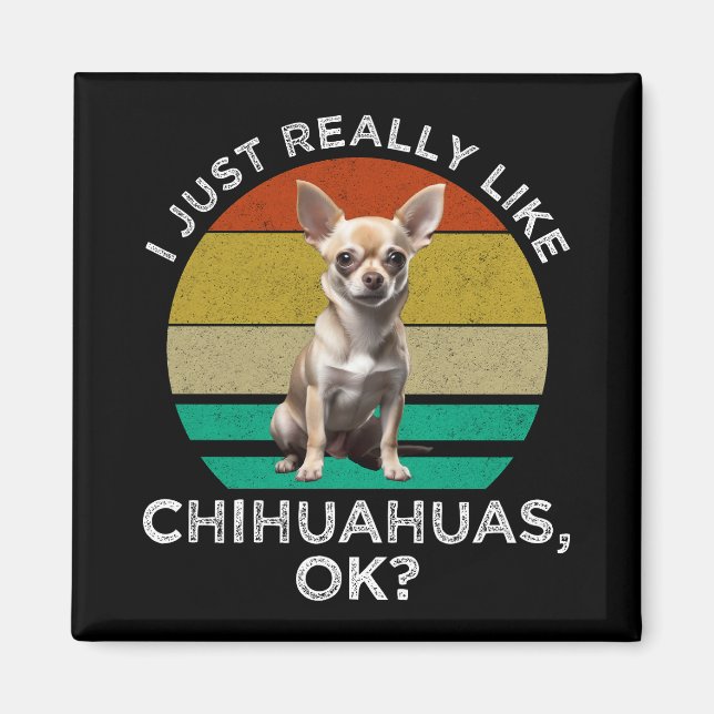 I Just Really Like Chihuahuas, OK? Magnet (Front)