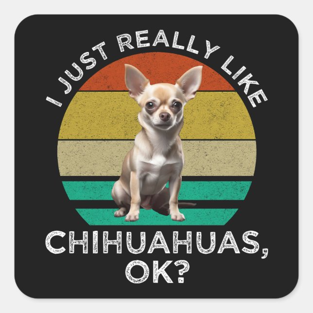 I Just Really Like Chihuahuas, OK? Square Sticker (Front)