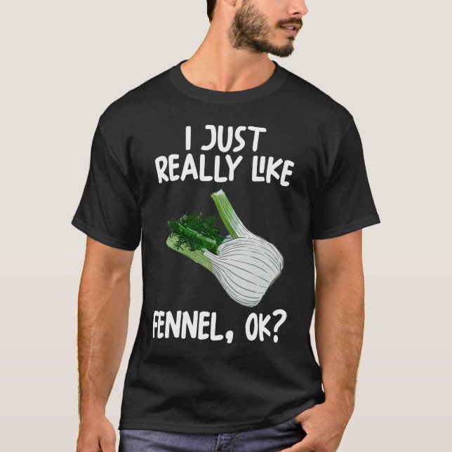 I Just Really Like Fennel Ok T-Shirt (Front)