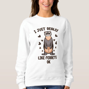 I just really like ferrets, ok? sweatshirt
