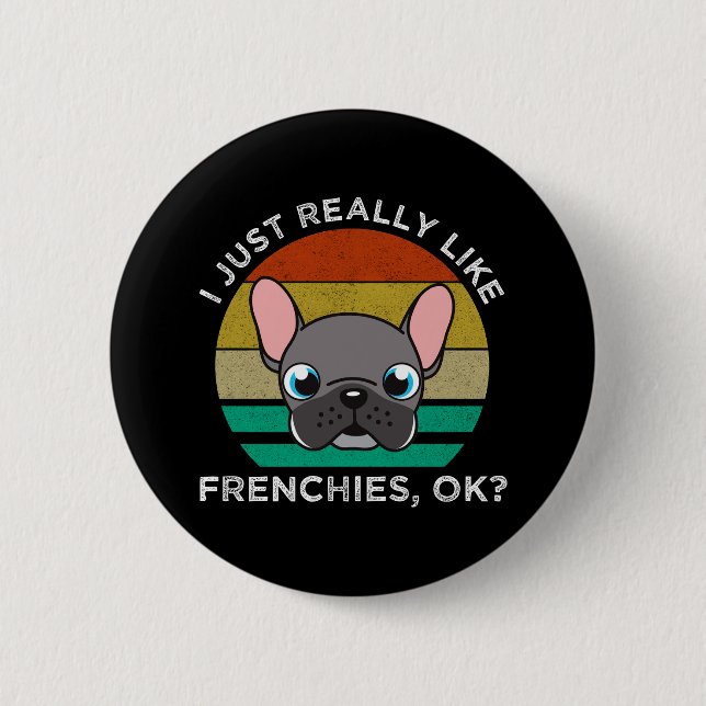 I Just Really Like Frenchies, OK? 2 Inch Round Button (Front)