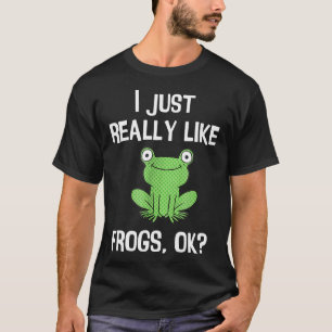 I Just Really Like Frogs Ok I Love Frogs Tee