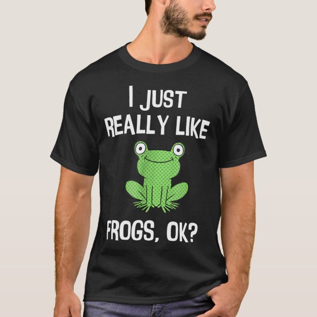 I Just Really Like Frogs Ok I Love Frogs Tee (Front)