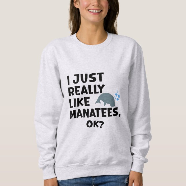 I Just Really Like Manatees, Ok? Sweatshirt (Front)