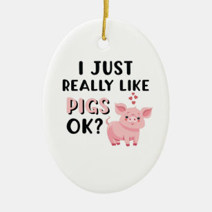 I Just Really Like Pigs OK? Ceramic Ornament