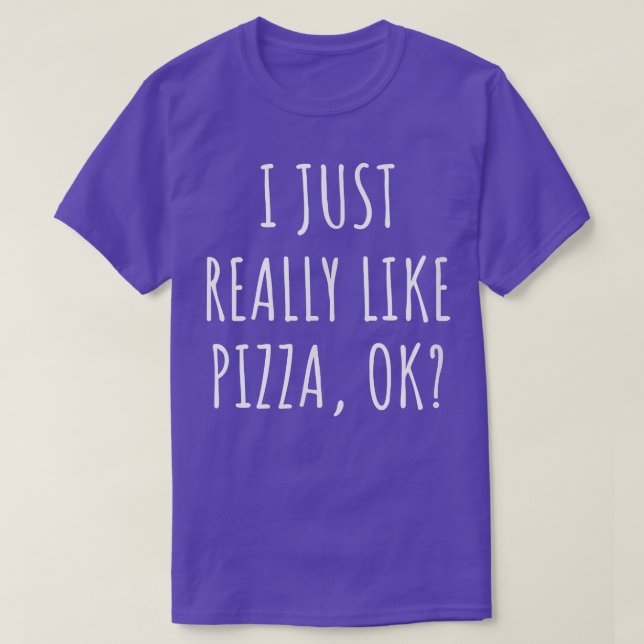 I Just Really Like Pizza Ok  T-Shirt (Design Front)