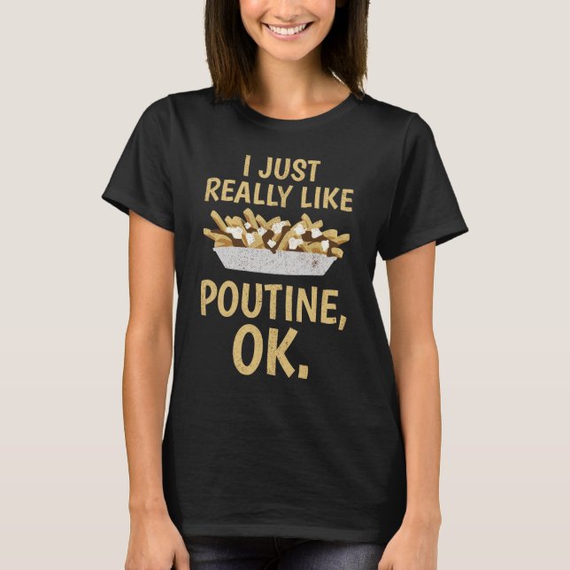 I Just Really Like Poutine, Ok T-Shirt (Front)