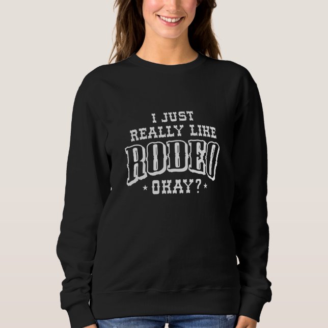 I Just Really Like Rodeo Okay Sweatshirt (Front)