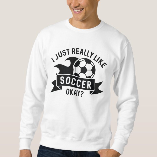 I Just Really Like Soccer Okay Sweatshirt (Front)