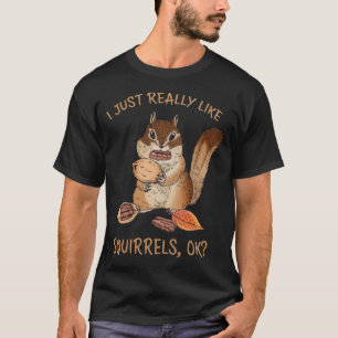 I Just Really Like Squirrels OK? Funny Squirrel T-Shirt