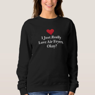 I Just Really Love Air Fryers Okay Heathy Adult Sn Sweatshirt