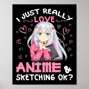 I Just Really Love Anime and Sketching Drawing Art Poster