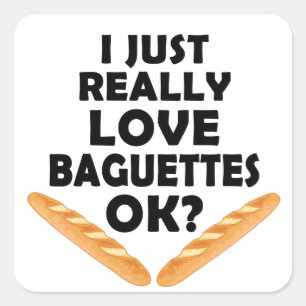 I Just Really Love Baguettes - Funny Baguette Square Sticker