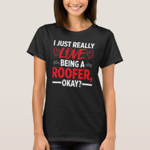 I Just really Love Being A Roofer Ok T-Shirt