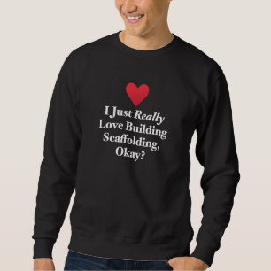 I Just Really Love Building Scaffolding Okay Scaff Sweatshirt