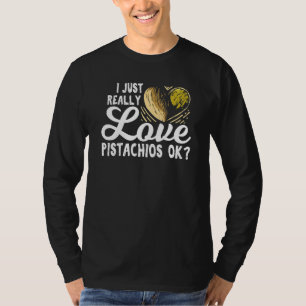 I Just Really Love Pistachios Ok For A Pistachios  T-Shirt