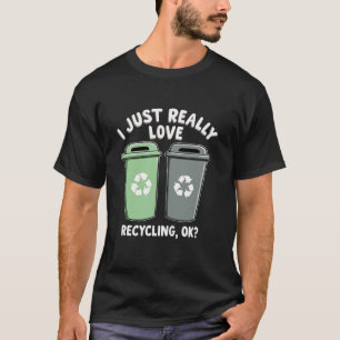 I Just Really Love Rcycling OK trashCan Bin  T-Shirt