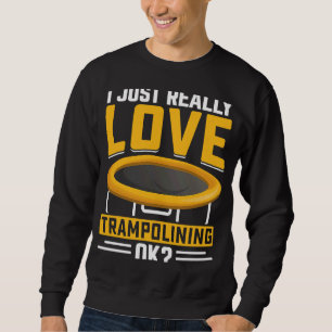 I just really Love Trampolining OK Sweatshirt