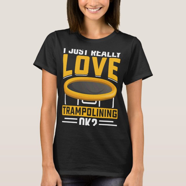 I just really Love Trampolining OK T-Shirt (Front)