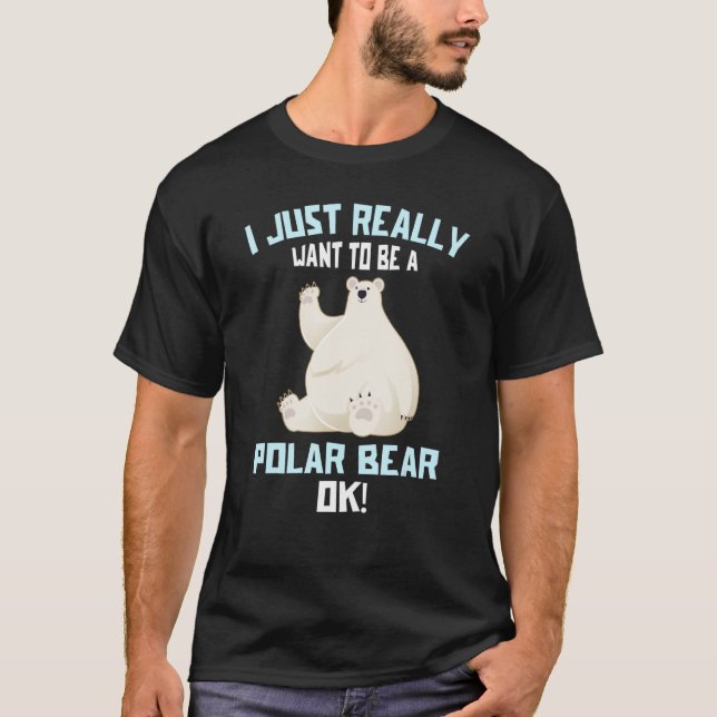 I Just Really Want to be a Polar Bear OK   Polar B T-Shirt (Front)