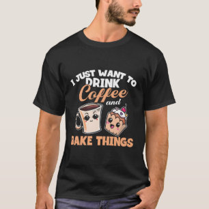 I Just Really Want To Drink Coffee And Bake Things T-Shirt