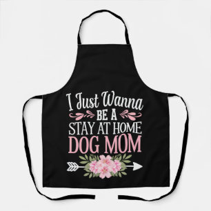 I Just Wanna Be A Stay At Home Dog Mom Mothers Day Apron