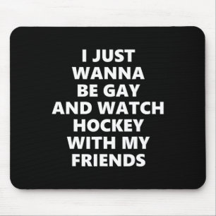 I Just Wanna Be Gay And Watch Hockey With My Frien Mouse Pad