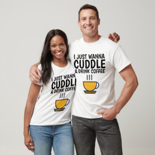 I JUST WANNA CUDDLE & DRINK COFFEE T-shirts