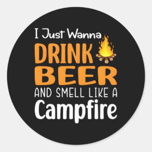 I Just Wanna Drink Beer And Smell Like A Campfire Classic Round Sticker