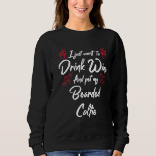 I Just Wanna Drink Wine And Pet My Bearded Collie Sweatshirt