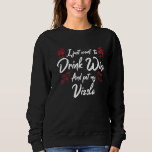 I Just Wanna Drink Wine And Pet My Vizsla Sweatshirt