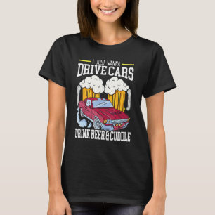 I Just Wanna Drive Cars Drink Beer And Cuddle Carg T-Shirt