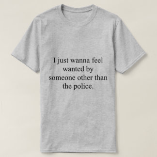 I just wanna feel wanted T-Shirt