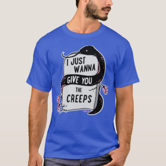 I Just Wanna Give You The Creeps T-Shirt