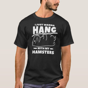 I Just Wanna Hang With My Hamsters For A Hamster T-Shirt