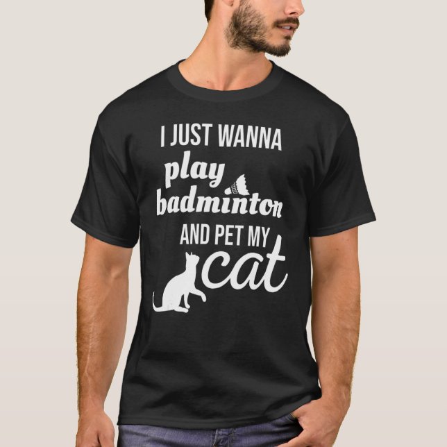 I Just Wanna Play Badminton And Pet My Cat T-Shirt (Front)