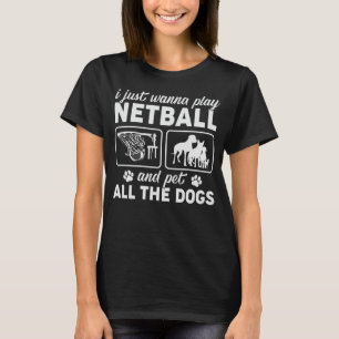 I Just Wanna Play Netball and Pet All the Dogs T-Shirt