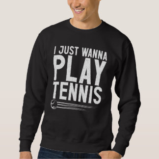 I just wanna play Tennis Sweatshirt