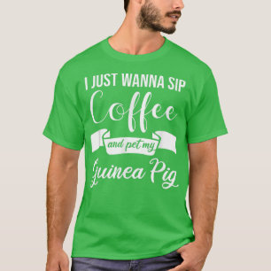 I just wanna sip Coffee and pet my Guinea Pig T-Shirt