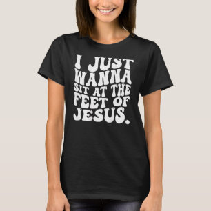 I Just Wanna Sit At The Feet Of Jesus 5 T-Shirt
