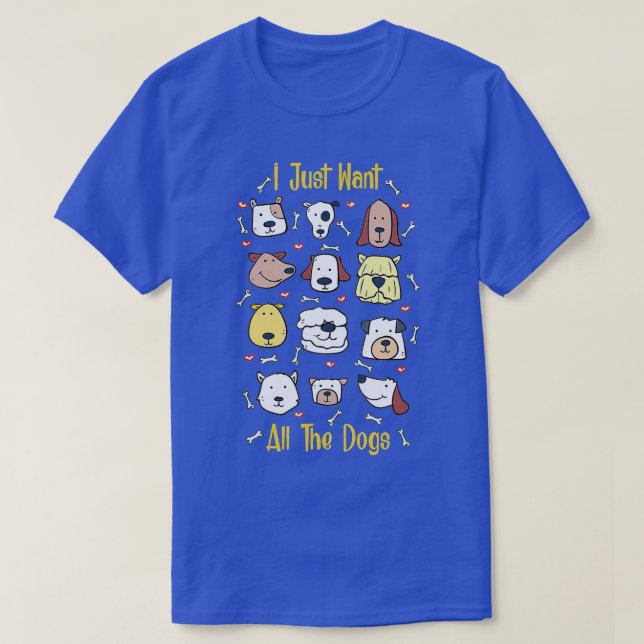 I Just Want All The Dogs  T-Shirt (Design Front)