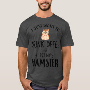 I Just Want Drink Coffee Pet My Hamster Mom T-Shirt