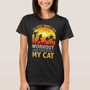I Just Want O Workout And Hang With My Cat Pet Own T-Shirt
