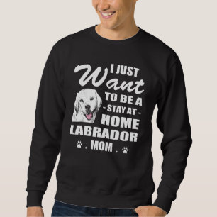 I Just Want Stay At Home Labrador Mom Christmas Sweatshirt