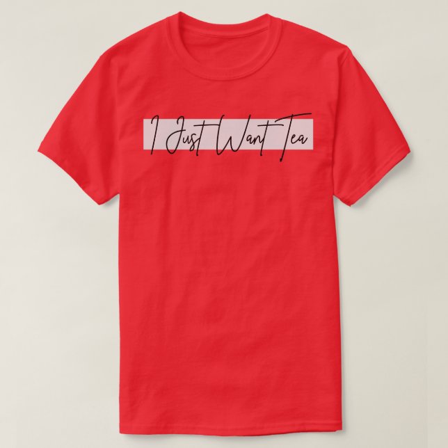 I Just Want Tea Design T-Shirt (Design Front)