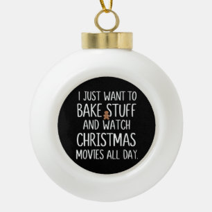 I Just Want To Bake Stuff Watch Christmas Movies Ceramic Ball Christmas Ornament